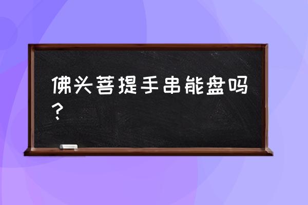 佛字的手链佛头朝里还是朝外 佛头菩提手串能盘吗？