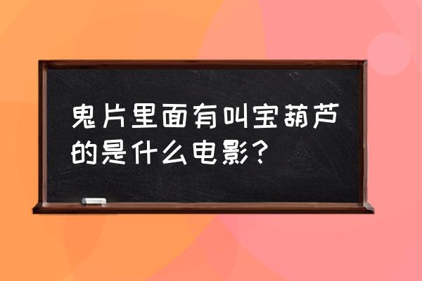 他是他就是他少年英雄小哪吒合集 鬼片里面有叫宝葫芦的是什么电影？