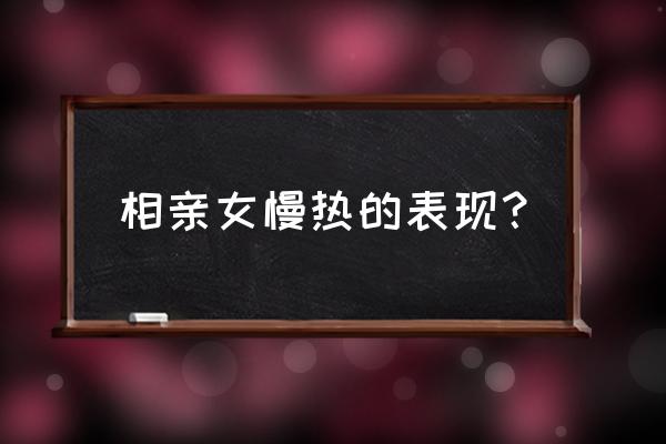 相亲女生对你有好感是什么表现 相亲女慢热的表现？