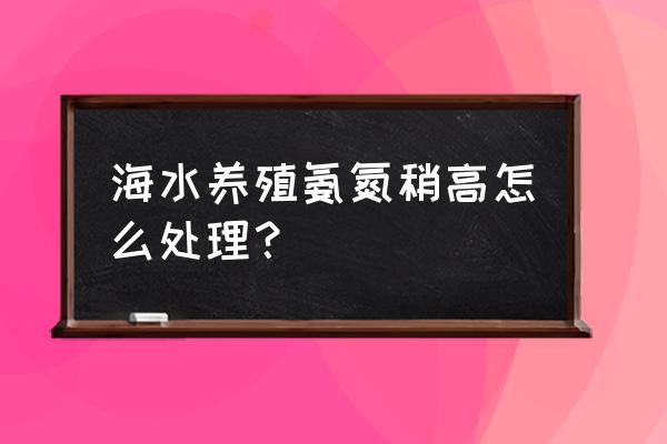 降低氨氮最好的方法 海水养殖氨氮稍高怎么处理？