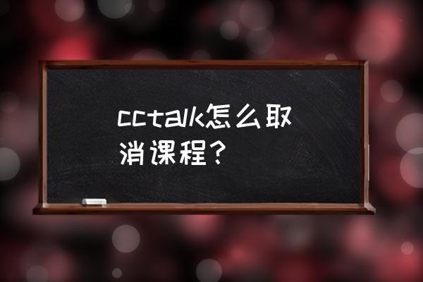 cctalk如何申请300以上课程 cctalk怎么取消课程？