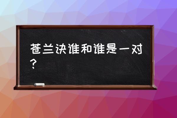 战神诀辅助器怎么使用 苍兰诀谁和谁是一对？