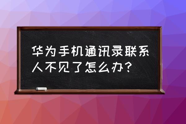 华为电话图标不见了怎么办 华为手机通讯录联系人不见了怎么办？