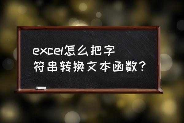 exceltext函数如何使用 excel怎么把字符串转换文本函数？