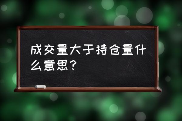 持仓量和成交量与价格的关系图表 成交量大于持仓量什么意思？