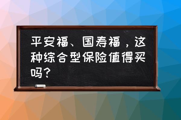 保险未来的想法及规划 平安福、国寿福，这种综合型保险值得买吗？