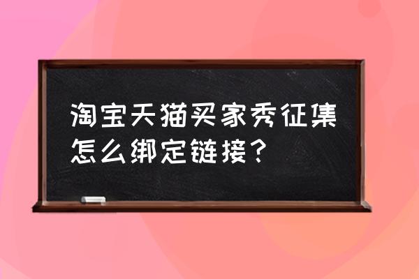 天猫上买家秀删除了怎么恢复 淘宝天猫买家秀征集怎么绑定链接？