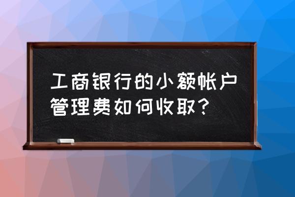 工商银行借记卡怎样收小额管理费 工商银行的小额帐户管理费如何收取？