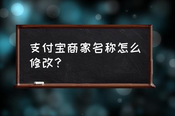 支付宝商家如何更换名称 支付宝商家名称怎么修改？