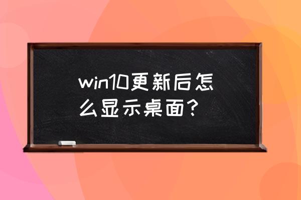 windows10怎么不显示桌面图标 win10更新后怎么显示桌面？