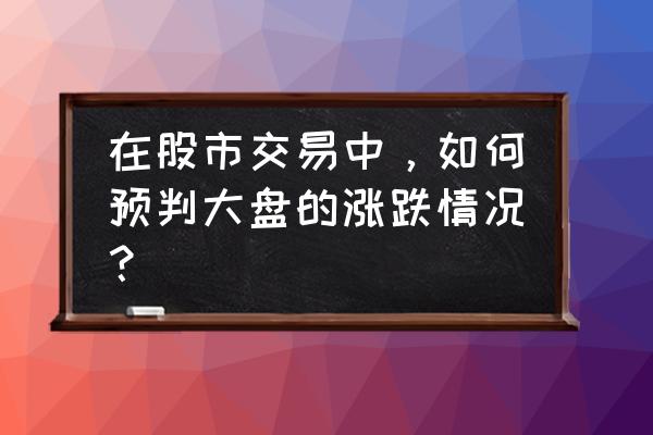 大盘如何分析且有哪些分析技巧 在股市交易中，如何预判大盘的涨跌情况？