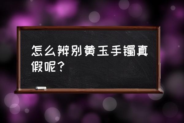 和田玉黄沁真假对比图 怎么辨别黄玉手镯真假呢？