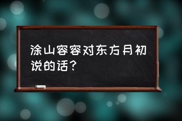 狐妖:开局签到虚空之泪 涂山容容对东方月初说的话？