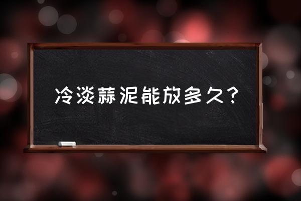 大蒜在零下10度会冻吗 冷淡蒜泥能放多久？