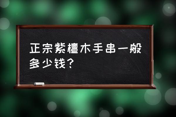 正宗小叶紫檀手串多少钱 正宗紫檀木手串一般多少钱？