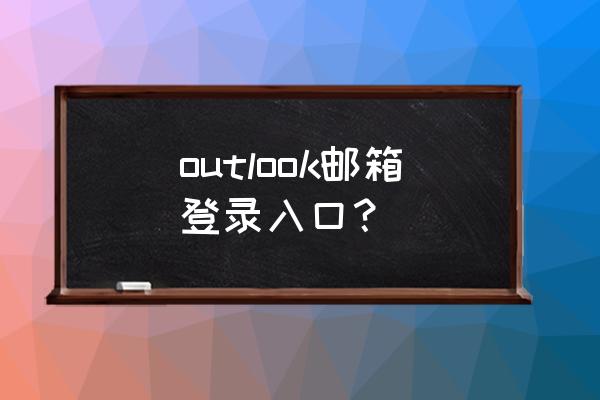 outlook账号注册入口 outlook邮箱登录入口？