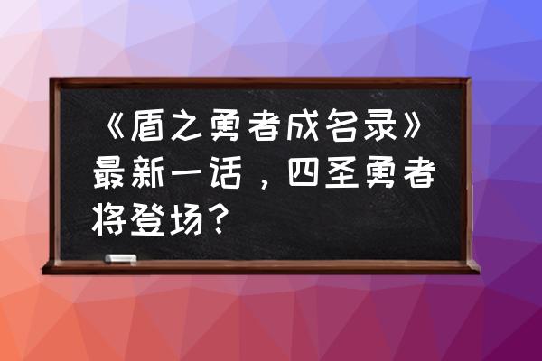 盾之勇者成名录号怎么找回 《盾之勇者成名录》最新一话，四圣勇者将登场？