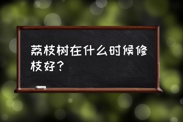 希望之村什么树不能种植 荔枝树在什么时候修枝好？