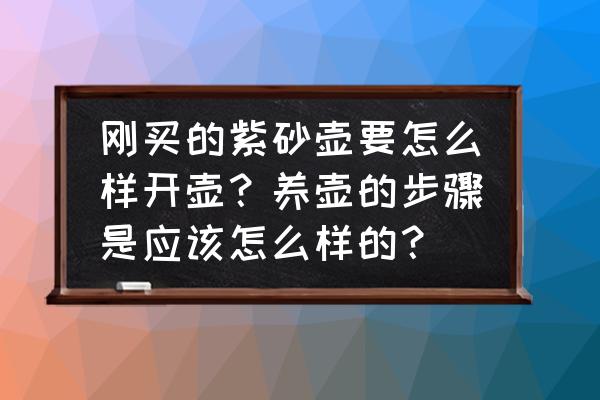 茶壶基本知识 刚买的紫砂壶要怎么样开壶？养壶的步骤是应该怎么样的？