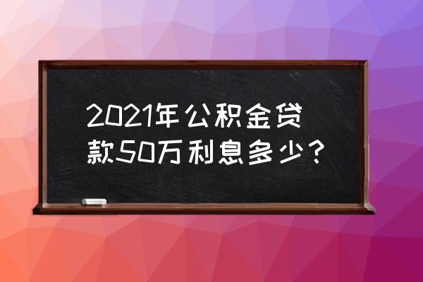 中小企业50万借贷政策 2021年公积金贷款50万利息多少？