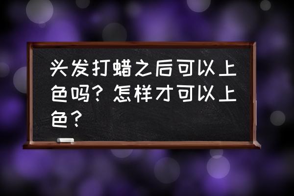 头发打蜡染到头皮了怎么办 头发打蜡之后可以上色吗？怎样才可以上色？