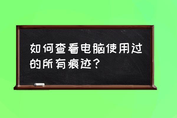 计算机日志在哪里看 如何查看电脑使用过的所有痕迹？