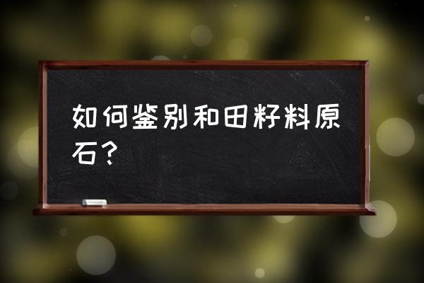 如何辨别籽料真假 如何鉴别和田籽料原石？