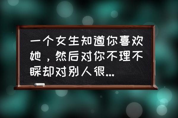 相互喜欢对方却不说话怎么办 一个女生知道你喜欢她，然后对你不理不睬却对别人很好是什么意思？