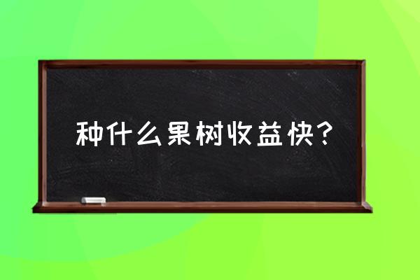 种什么经济作物最赚钱 种什么果树收益快？