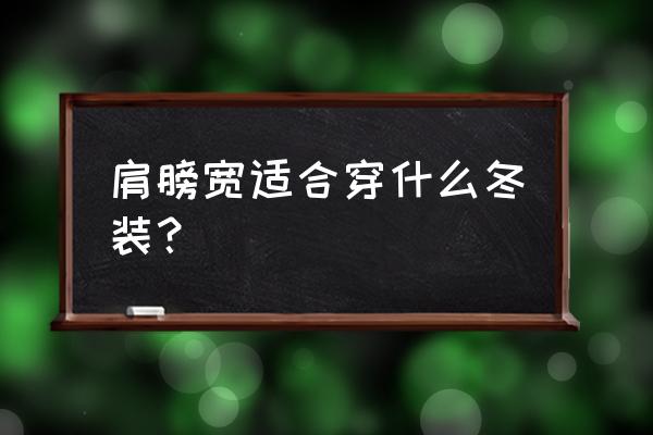 肩膀宽胖mm适合穿什么衣服 肩膀宽适合穿什么冬装？