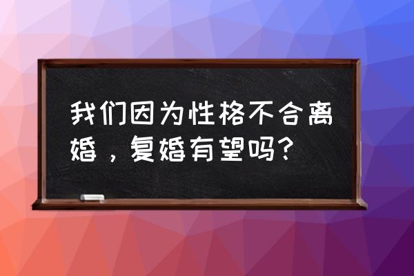 性格不合离婚了会怎样 我们因为性格不合离婚，复婚有望吗？