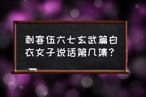 刺客伍六七的白衣女子是死还是活 刺客伍六七玄武篇白衣女子说话第几集？