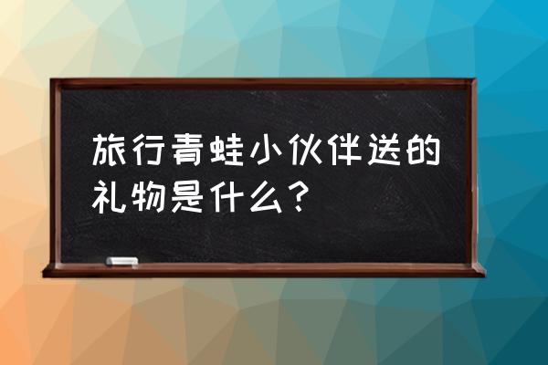 旅行青蛙如何投喂客人 旅行青蛙小伙伴送的礼物是什么？