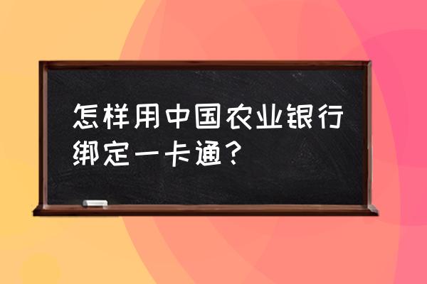 中国农业大学校园卡服务中心 怎样用中国农业银行绑定一卡通？