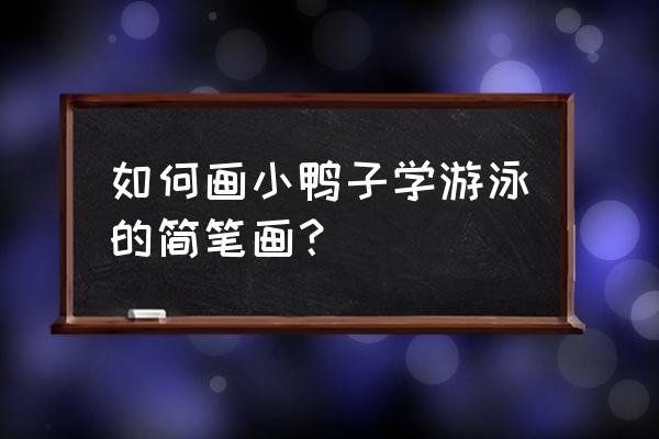 怎么画学游泳的小男孩 如何画小鸭子学游泳的简笔画？