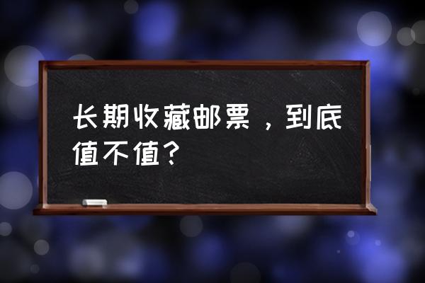 哪些东西适合收藏 长期收藏邮票，到底值不值？