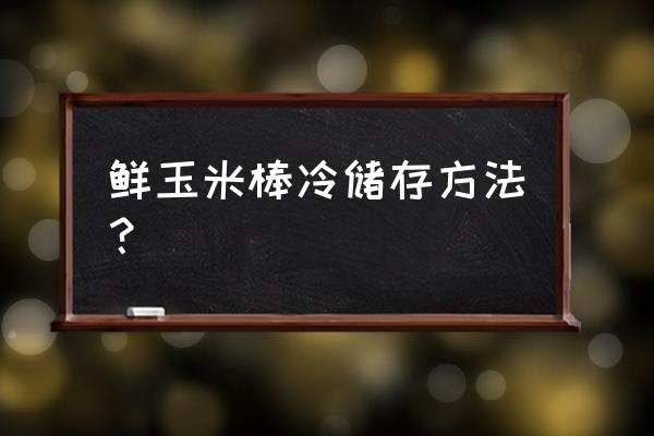 保存新鲜玉米的方法 鲜玉米棒冷储存方法？