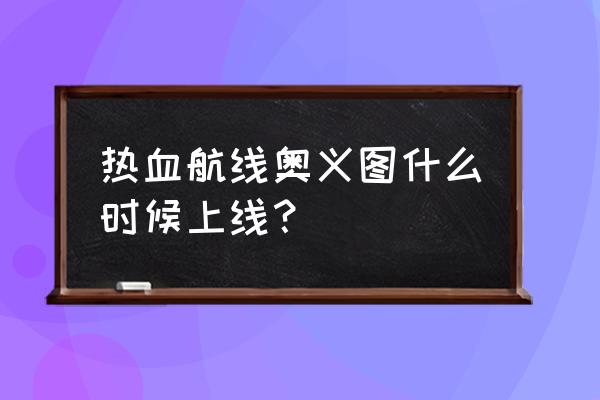 航海王热血航线怎么觉醒终极奥义 热血航线奥义图什么时候上线？