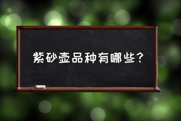 紫砂壶种类大全及价格 紫砂壶品种有哪些？