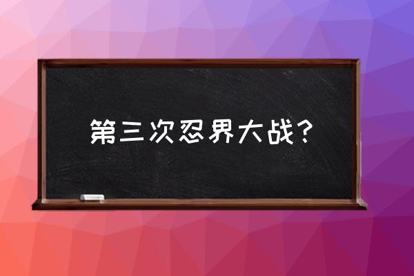 火影忍者手游奇拉比忍界大战教学 第三次忍界大战？