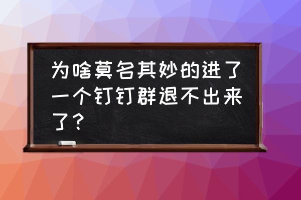 钉钉上个人空间怎么删除 为啥莫名其妙的进了一个钉钉群退不出来了？