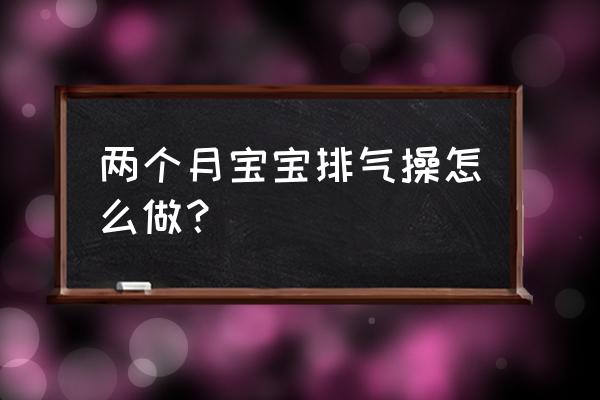 什么时候给宝宝做排气操最合适 两个月宝宝排气操怎么做？