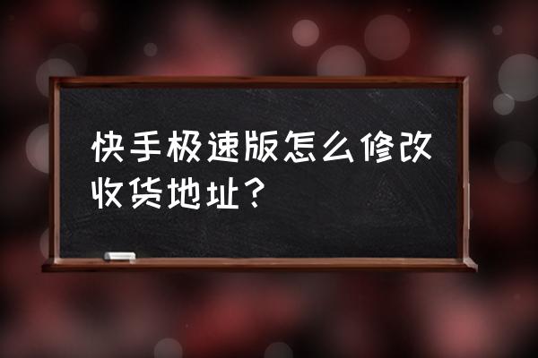 快手小黄车怎么修改收货地址 快手极速版怎么修改收货地址？