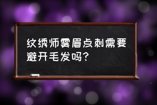 纹绣注意事项与禁忌 纹绣师雾眉点刺需要避开毛发吗？