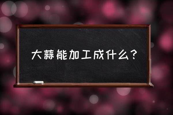 黑蒜生产厂家 大蒜能加工成什么？