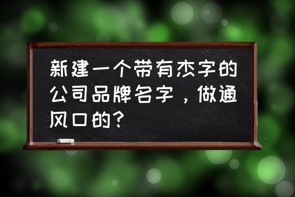 小豆苗姓名怎么修改 新建一个带有杰字的公司品牌名字，做通风口的？