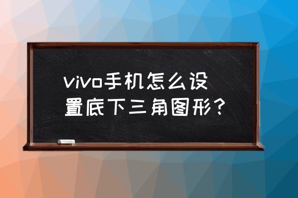 vivo手机怎么用计算器计算反三角 vivo手机怎么设置底下三角图形？