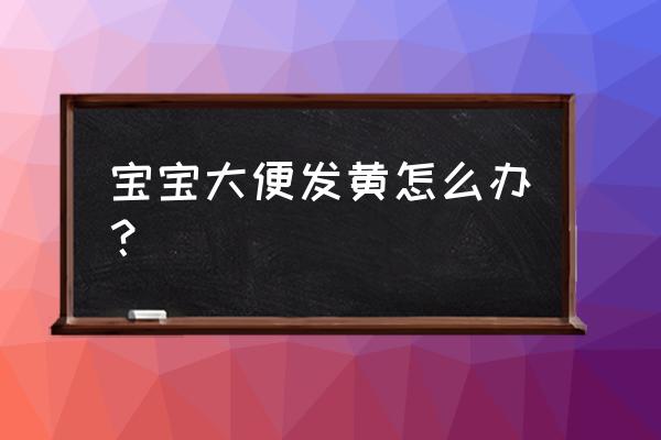 婴儿大便颜色常识及解释 宝宝大便发黄怎么办？