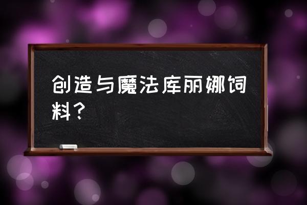 创造与魔法饲料包大全 创造与魔法库丽娜饲料？