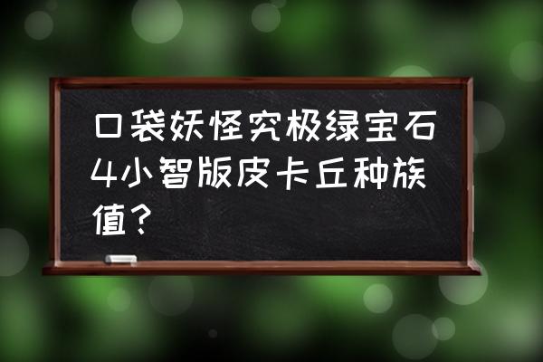 小学生制作皮卡丘的帽子 口袋妖怪究极绿宝石4小智版皮卡丘种族值？